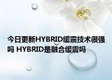 今日更新HYBRID缓震技术很强吗 HYBRID是融合缓震吗