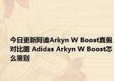 今日更新阿迪Arkyn W Boost真假对比图 Adidas Arkyn W Boost怎么鉴别