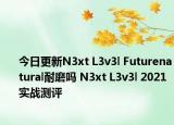 今日更新N3xt L3v3l Futurenatural耐磨吗 N3xt L3v3l 2021实战测评