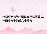 今日更新节气小满是在什么季节 二十四节气中的第几个节气