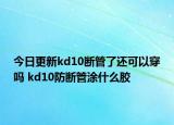 今日更新kd10断管了还可以穿吗 kd10防断管涂什么胶