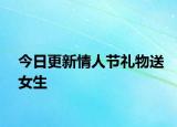 今日更新情人节礼物送女生