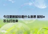 今日更新脏标是什么意思 脏标e怎么打出来
