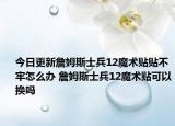 今日更新詹姆斯士兵12魔术贴贴不牢怎么办 詹姆斯士兵12魔术贴可以换吗