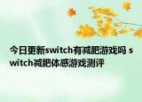 今日更新switch有减肥游戏吗 switch减肥体感游戏测评