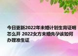 今日更新2022年未婚计划生育证明怎么开 2022女方未婚先孕该如何办理准生证