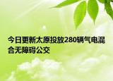 今日更新太原投放280辆气电混合无障碍公交