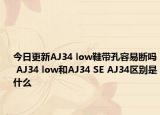 今日更新AJ34 low鞋带孔容易断吗 AJ34 low和AJ34 SE AJ34区别是什么