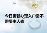 今日更新办理入户需不需要本人去