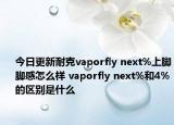 今日更新耐克vaporfly next%上脚脚感怎么样 vaporfly next%和4%的区别是什么
