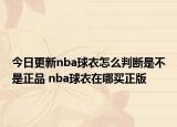 今日更新nba球衣怎么判断是不是正品 nba球衣在哪买正版