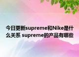 今日更新supreme和Nike是什么关系 supreme的产品有哪些