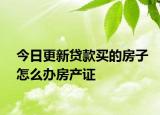 今日更新贷款买的房子怎么办房产证