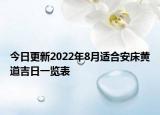 今日更新2022年8月适合安床黄道吉日一览表