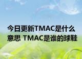 今日更新TMAC是什么意思 TMAC是谁的球鞋