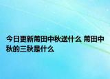 今日更新莆田中秋送什么 莆田中秋的三秋是什么