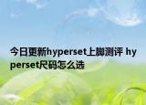 今日更新hyperset上脚测评 hyperset尺码怎么选