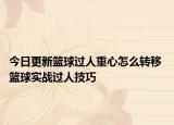 今日更新篮球过人重心怎么转移 篮球实战过人技巧