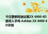 今日更新阿迪达斯ZX 4000 4D值得入手吗 Adidas ZX 4000 4D评测
