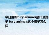 今日更新fury animals是什么牌子 fury animals这个牌子怎么样