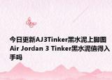 今日更新AJ3Tinker黑水泥上脚图 Air Jordan 3 Tinker黑水泥值得入手吗