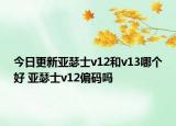 今日更新亚瑟士v12和v13哪个好 亚瑟士v12偏码吗