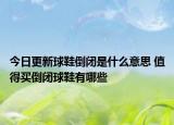 今日更新球鞋倒闭是什么意思 值得买倒闭球鞋有哪些