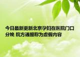 今日最新更新北京孕妇在医院门口分娩 院方通报称为虚假内容