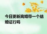今日更新离婚带一个结婚证行吗