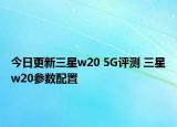 今日更新三星w20 5G评测 三星w20参数配置