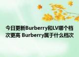今日更新Burberry和LV哪个档次更高 Burberry属于什么档次