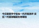 今日更新李宁反伍一代开箱测评 反五一代篮球鞋配色有哪些