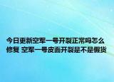 今日更新空军一号开裂正常吗怎么修复 空军一号皮面开裂是不是假货