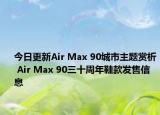 今日更新Air Max 90城市主题赏析 Air Max 90三十周年鞋款发售信息