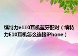 缤特力e110耳机蓝牙配对（缤特力E10耳机怎么连接iPhone）