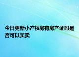 今日更新小产权房有房产证吗是否可以买卖