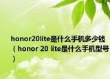 honor20lite是什么手机多少钱（honor 20 lite是什么手机型号）