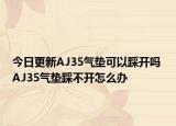 今日更新AJ35气垫可以踩开吗 AJ35气垫踩不开怎么办