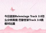 今日更新Balenciaga Track 3.0怎么分辨真假 巴黎世家Track 3.0真假对比图