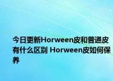 今日更新Horween皮和普通皮有什么区别 Horween皮如何保养