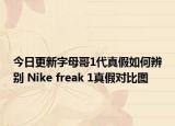 今日更新字母哥1代真假如何辨别 Nike freak 1真假对比图