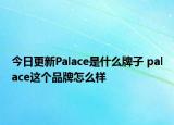 今日更新Palace是什么牌子 palace这个品牌怎么样
