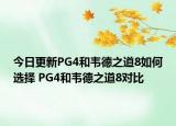 今日更新PG4和韦德之道8如何选择 PG4和韦德之道8对比