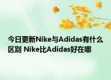 今日更新Nike与Adidas有什么区别 Nike比Adidas好在哪