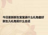 今日更新新生宝宝送什么礼物最好 新生儿礼物买什么合适