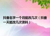 抖音名字一个月能改几次（抖音一天能改几次资料）