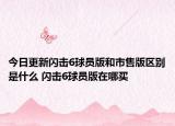今日更新闪击6球员版和市售版区别是什么 闪击6球员版在哪买
