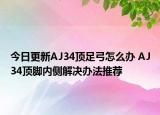 今日更新AJ34顶足弓怎么办 AJ34顶脚内侧解决办法推荐