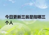 今日更新三翁是指哪三个人
