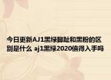 今日更新AJ1黑绿脚趾和黑粉的区别是什么 aj1黑绿2020值得入手吗